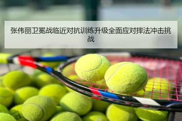 张伟丽卫冕战临近对抗训练升级全面应对摔法冲击挑战