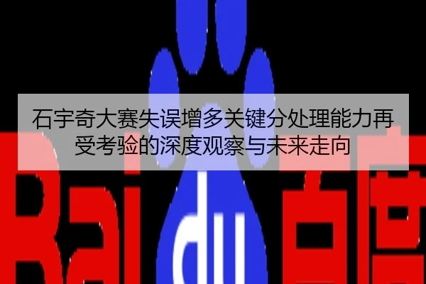 石宇奇大赛失误增多关键分处理能力再受考验的深度观察与未来走向